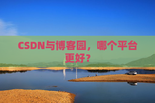 CSDN与博客园，哪个平台更好？