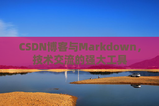 CSDN博客与Markdown，技术交流的强大工具